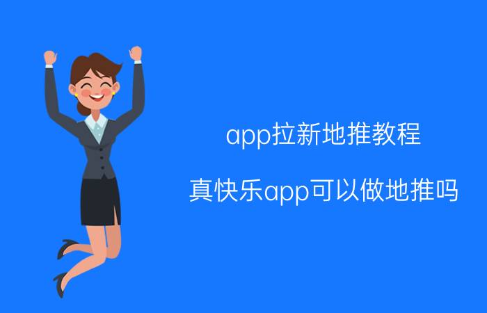 app拉新地推教程 真快乐app可以做地推吗？